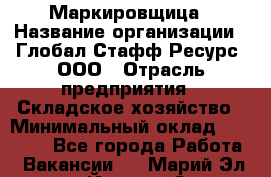 Маркировщица › Название организации ­ Глобал Стафф Ресурс, ООО › Отрасль предприятия ­ Складское хозяйство › Минимальный оклад ­ 25 000 - Все города Работа » Вакансии   . Марий Эл респ.,Йошкар-Ола г.